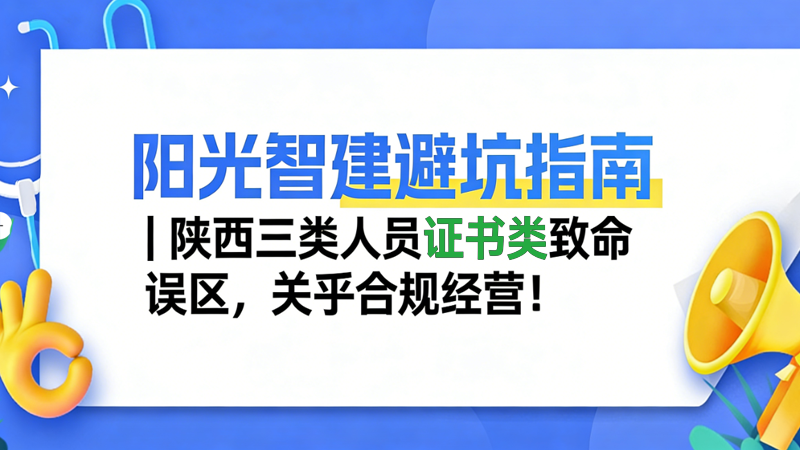 阳光智建避坑指南｜陕西三类人员证书类致命误区，关乎合规经营！